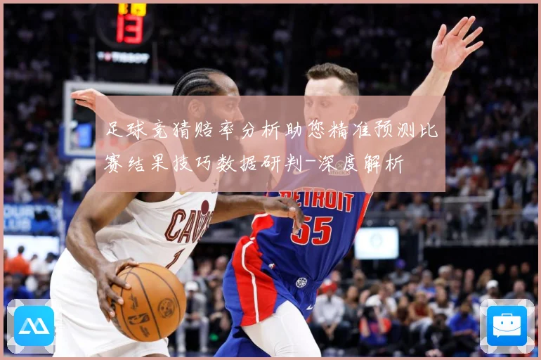 足球竞猜赔率分析助您精准预测比赛结果技巧数据研判-深度解析