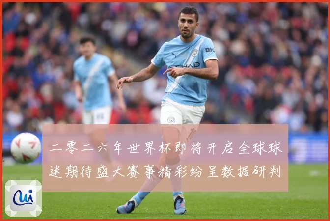 二零二六年世界杯即将开启全球球迷期待盛大赛事精彩纷呈数据研判-深度解析