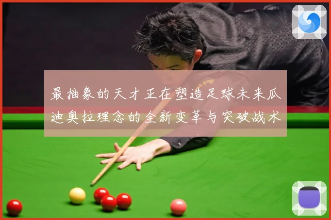 最抽象的天才正在塑造足球未来瓜迪奥拉理念的全新变革与突破战术观察-深度解析