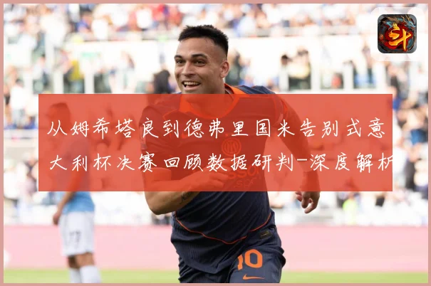 从姆希塔良到德弗里国米告别式意大利杯决赛回顾数据研判-深度解析
