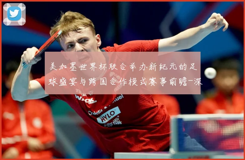 美加墨世界杯联合举办新纪元的足球盛宴与跨国合作模式赛事前瞻-深度解析