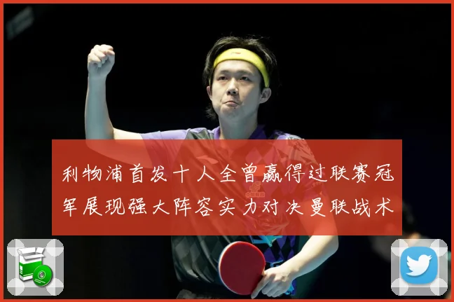 利物浦首发十人全曾赢得过联赛冠军展现强大阵容实力对决曼联战术观察-深度解析