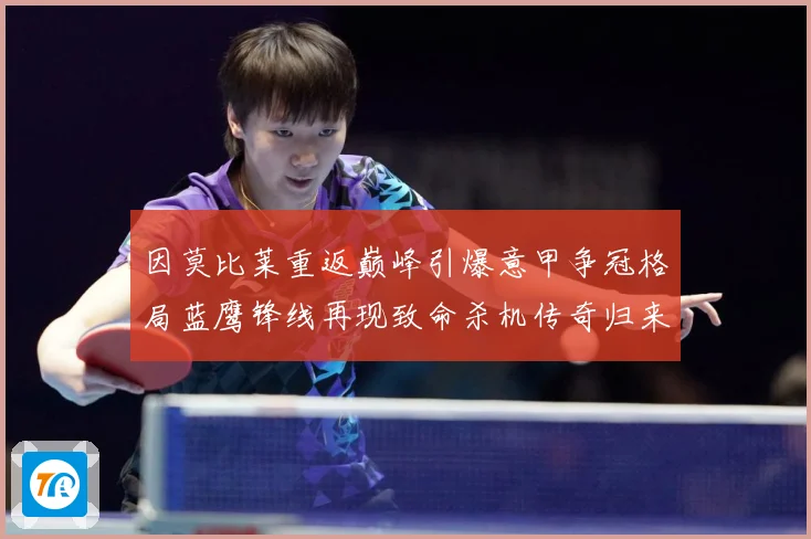 因莫比莱重返巅峰引爆意甲争冠格局蓝鹰锋线再现致命杀机传奇归来战术观察-深度解析