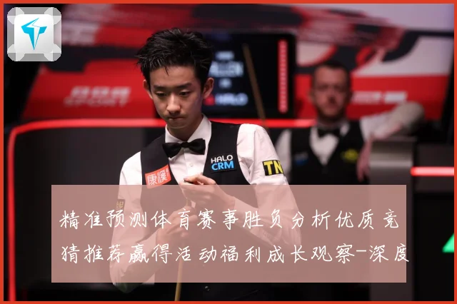 精准预测体育赛事胜负分析优质竞猜推荐赢得活动福利成长观察-深度解析
