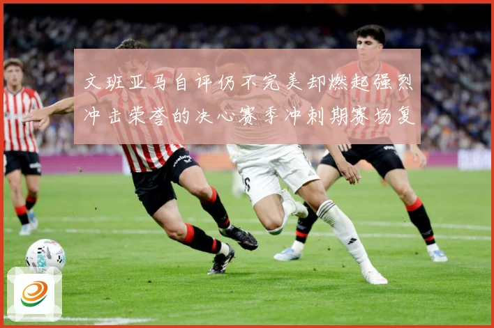 文班亚马自评仍不完美却燃起强烈冲击荣誉的决心赛季冲刺期赛场复盘-深度解析