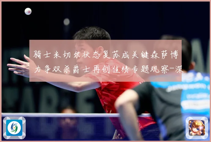 骑士米切尔状态复苏成关键森萨博力争双杀爵士再创佳绩专题观察-深度解析