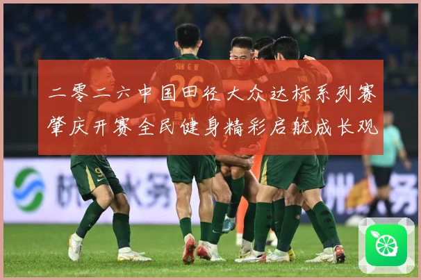 二零二六中国田径大众达标系列赛肇庆开赛全民健身精彩启航成长观察-深度解析