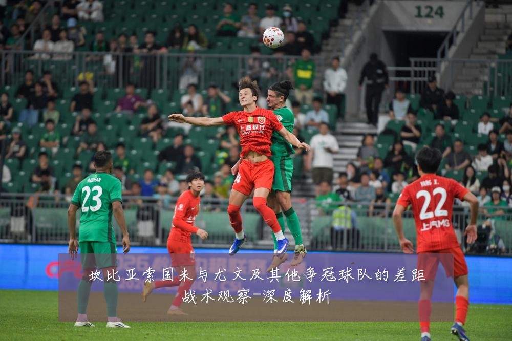 坎比亚索国米与尤文及其他争冠球队的差距战术观察-深度解析