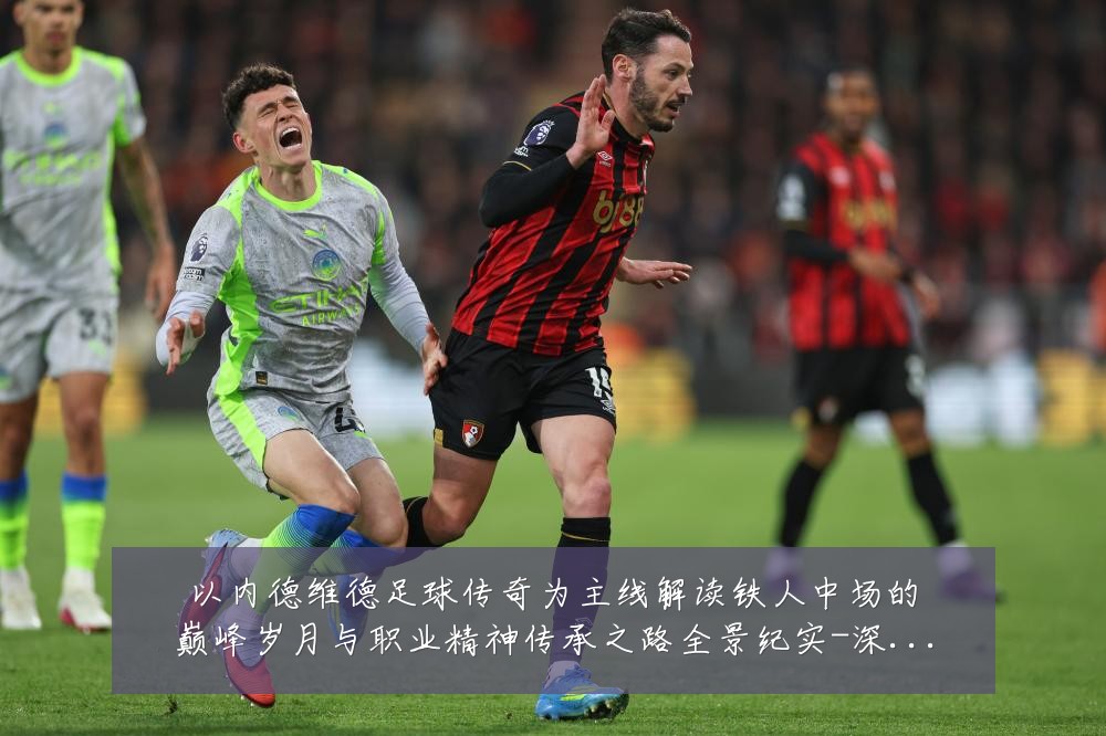 以内德维德足球传奇为主线解读铁人中场的巅峰岁月与职业精神传承之路全景纪实-深度解析