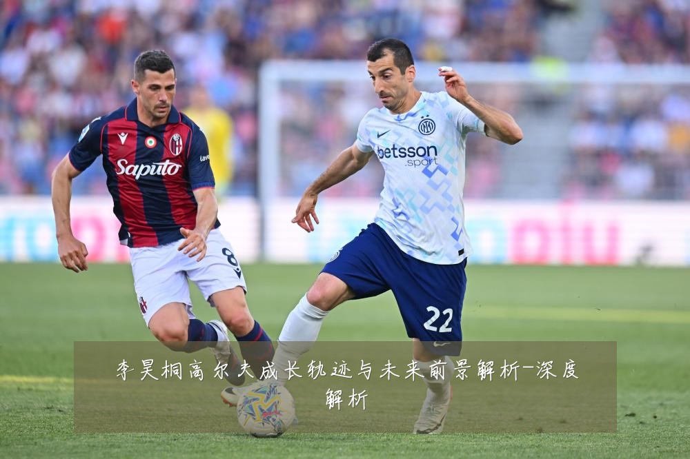李昊桐高尔夫成长轨迹与未来前景解析-深度解析