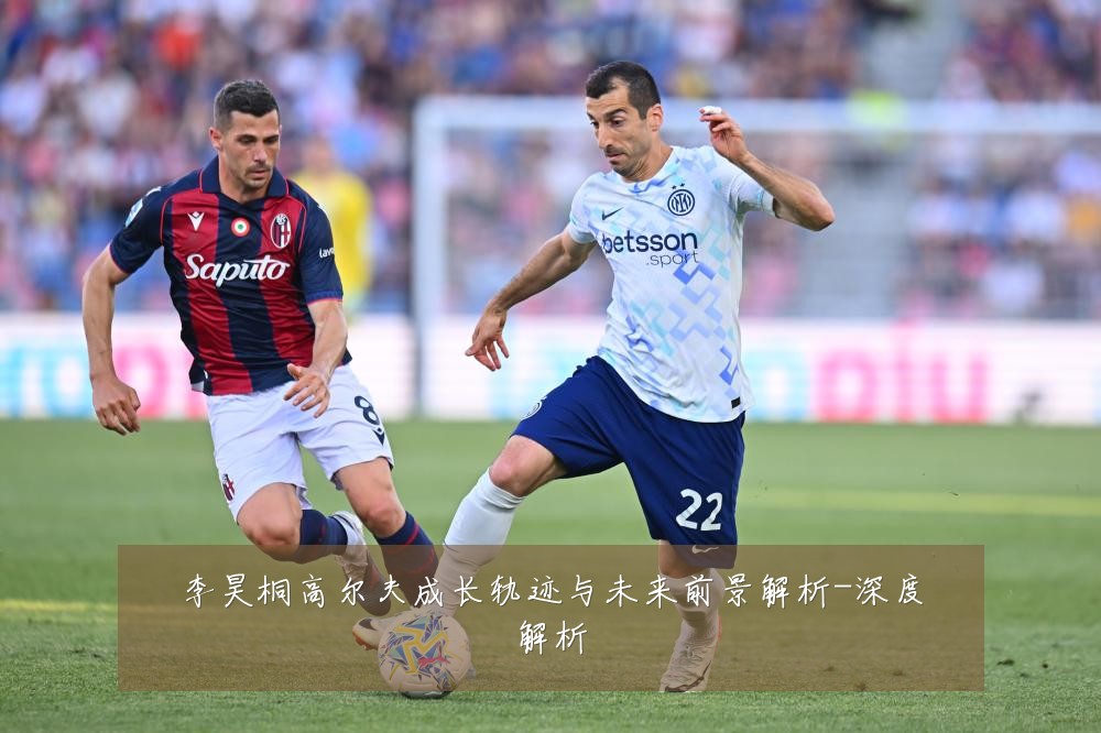 李昊桐高尔夫成长轨迹与未来前景解析-深度解析