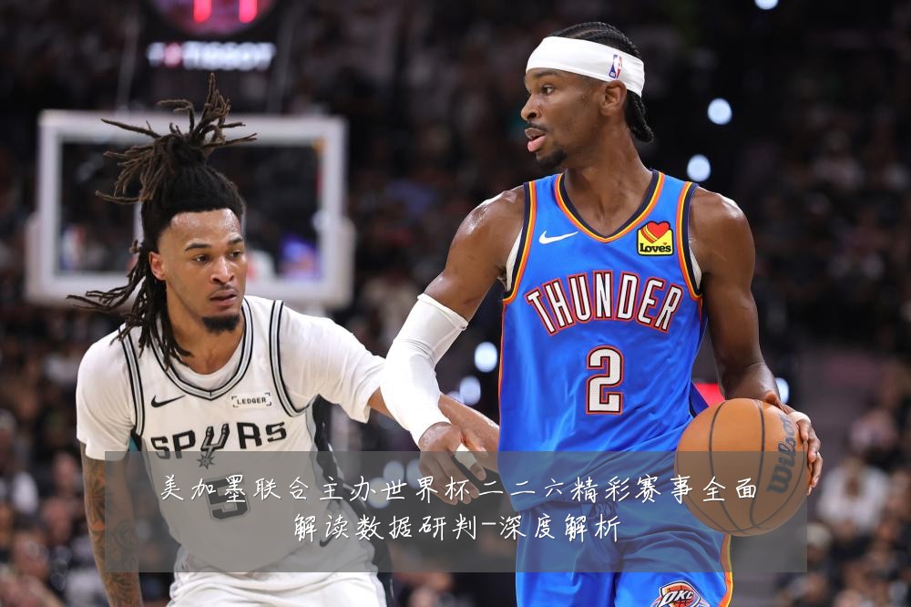 美加墨联合主办世界杯二二六精彩赛事全面解读数据研判-深度解析