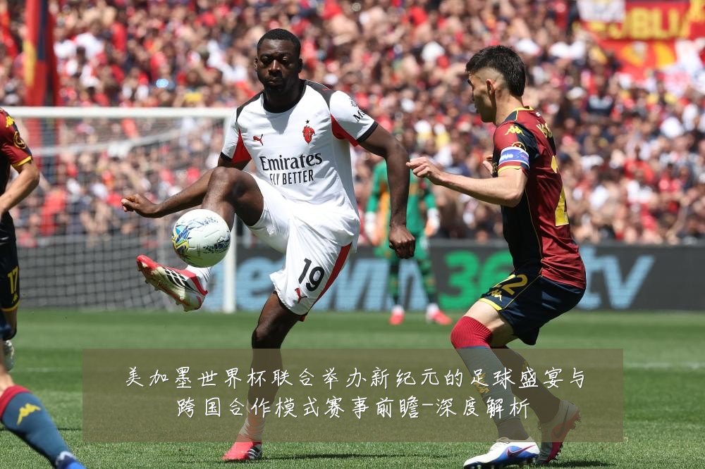 美加墨世界杯联合举办新纪元的足球盛宴与跨国合作模式赛事前瞻-深度解析