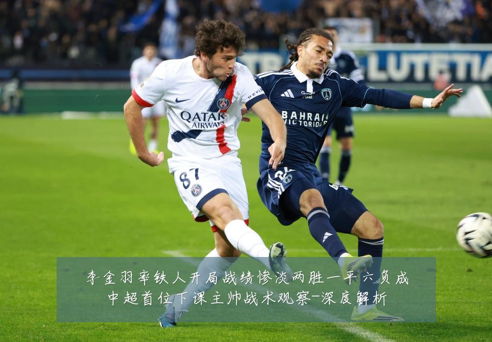 李金羽率铁人开局战绩惨淡两胜一平六负成中超首位下课主帅战术观察-深度解析