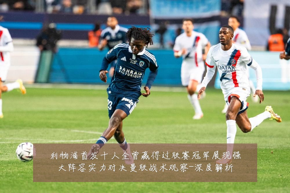 利物浦首发十人全曾赢得过联赛冠军展现强大阵容实力对决曼联战术观察-深度解析