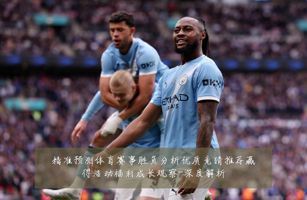 精准预测体育赛事胜负分析优质竞猜推荐赢得活动福利成长观察-深度解析